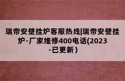 瑞帝安壁挂炉客服热线|瑞帝安壁挂炉-厂家维修400电话(2023-已更新）